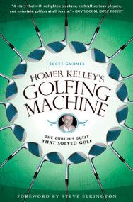 Homer Kelley's Golfing Machine (The Curious Quest That Solved Golf) by Scott Gummer, 9781592405534