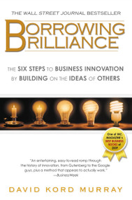 Borrowing Brilliance (The Six Steps to Business Innovation by Building on the Ideas of Others) by David Kord Murray, 9781592405800