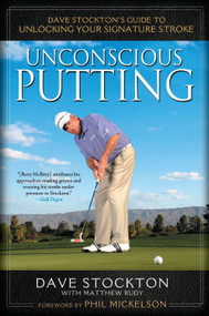 Unconscious Putting (Dave Stockton's Guide to Unlocking Your Signature Stroke) by Dave Stockton, Matthew Rudy, 9781592406609