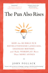 The Pun Also Rises (How the Humble Pun Revolutionized Language, Changed History, and Made Wordplay More Than Some Antics) by John Pollack, 9781592406753