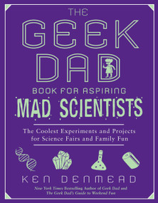 The Geek Dad Book for Aspiring Mad Scientists (The Coolest Experiments and Projects for Science Fairs and Family Fun) by Ken Denmead, 9781592406883