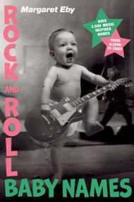 Rock and Roll Baby Names (Over 2,000 Music-Inspired Names, from Alison to Ziggy) by Margaret Eby, 9781592406951