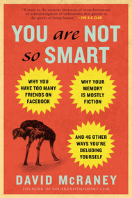 You Are Not So Smart (Why You Have Too Many Friends on Facebook, Why Your Memory Is Mostly Fiction, and 46 Other Ways You're Deluding Yourself) by David McRaney, 9781592407361