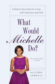 What Would Michelle Do? (A Modern-Day Guide to Living with Substance and Style) by Allison Samuels, 9781592407583