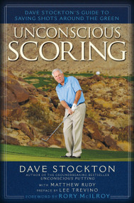 Unconscious Scoring (Dave Stockton's Guide to Saving Shots Around the Green) by Dave Stockton, 9781592407767