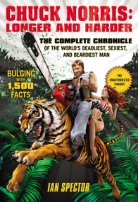 Chuck Norris: Longer and Harder (The Complete Chronicle of the World's Deadliest, Sexiest, and Beardiest Man) by Ian Spector, 9781592407934