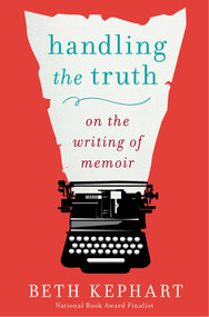 Handling the Truth (On the Writing of Memoir) by Beth Kephart, 9781592408153