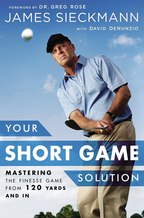 Your Short Game Solution (Mastering the Finesse Game from 120 Yards and In) by James Sieckmann, David Denunzio, Greg Rose, 9781592409068