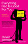 Everything Bad is Good for You (How Today's Popular Culture Is Actually Making Us Smarter) by Steven Johnson, 9781594481949