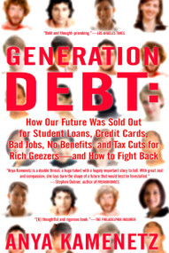 Generation Debt (How Our Future Was Sold Out for Student Loans, Bad Jobs, No Benefits, and Tax Cuts for Rich Geezers--And How to Fight Back) by Anya Kamenetz, 9781594482342