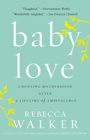 Baby Love (Choosing Motherhood After a Lifetime of Ambivalence) by Rebecca Walker, 9781594482885