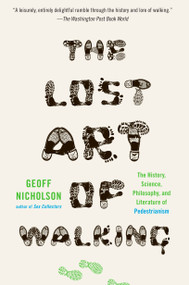 The Lost Art of Walking (The History, Science, and Literature of Pedestrianism) by Geoff Nicholson, 9781594484032