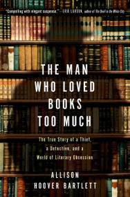 The Man Who Loved Books Too Much (The True Story of a Thief, a Detective, and a World of Literary Obsession) by Allison Hoover Bartlett, 9781594484810