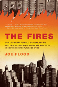 The Fires (How a Computer Formula, Big Ideas, and the Best of Intentions Burned Down New York City--and Determined the Future of Cities) by Joe Flood, 9781594485060
