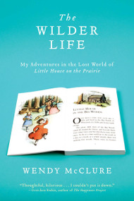 The Wilder Life (My Adventures in the Lost World of Little House on the Prairie) by Wendy McClure, 9781594485688