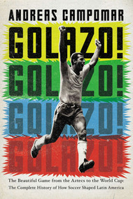Golazo! (The Beautiful Game from the Aztecs to the World Cup: The Complete History of How Soccer Shaped Latin America) by Andreas Campomar, 9781594485862