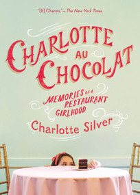 Charlotte Au Chocolat (Memories of a Restaurant Girlhood) by Charlotte Silver, 9781594486500