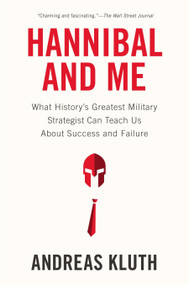 Hannibal and Me (What History's Greatest Military Strategist Can Teach Us About Success and Failure) by Andreas Kluth, 9781594486593