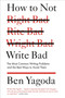 How to Not Write Bad (The Most Common Writing Problems and the Best Ways to Avoid Them) by Ben Yagoda, 9781594488481