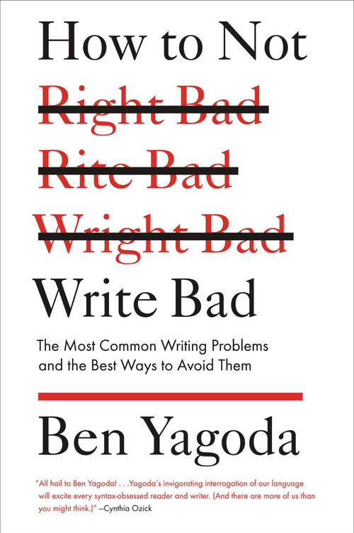 How to Not Write Bad (The Most Common Writing Problems and the Best Ways to Avoid Them) by Ben Yagoda, 9781594488481