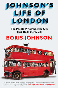 Johnson's Life of London (The People Who Made the City that Made the World) by Boris Johnson, 9781594631467