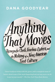 Anything That Moves (Renegade Chefs, Fearless Eaters, and the Making of a New American Food Culture) by Dana Goodyear, 9781594632877