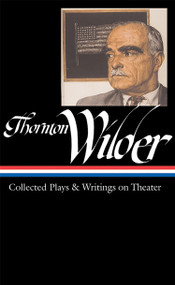 Thornton Wilder: Collected Plays & Writings on Theater (LOA #172) by Thornton Wilder, J. D. McClatchy, 9781598530032