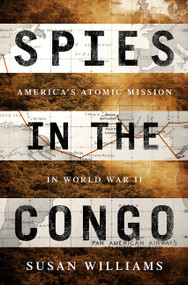 Spies in the Congo (America's Atomic Mission in World War II) by Susan Williams, 9781610396547