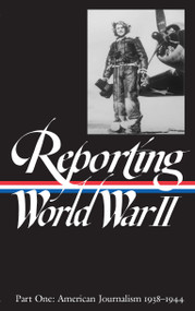 Reporting World War II Vol. 1 (LOA #77) (American Journalism 1938-1944) by Samuel Hynes, Anne Matthews, Nancy Caldwell Sorel, Roger J. Spiller, 9781883011048