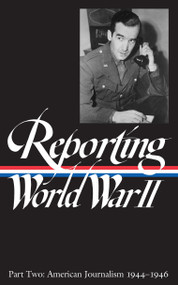 Reporting World War II Vol. 2 (LOA #78) (American Journalism 1944-1946) by Samuel Hynes, Anne Matthews, Nancy Caldwell Sorel, Roger J. Spiller, 9781883011055