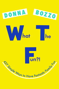 What the Fun?! (427 Simple Ways to Have Fantastic Family Fun) by Donna Bozzo, 9780399185519