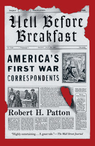 Hell Before Breakfast (America's First War Correspondents) by Robert H. Patton, 9781101910498