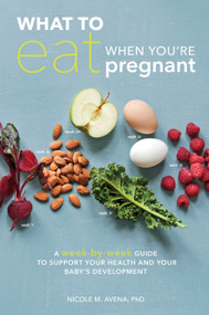 What to Eat When You're Pregnant (A Week-by-Week Guide to Support Your Health and Your Baby's Development) by Nicole M. Avena, PhD, 9781607746799