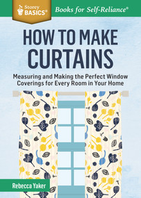 How to Make Curtains (Measuring and Making the Perfect Window Coverings for Every Room in Your Home. A Storey BASICS® Title) by Rebecca Yaker, 9781612125398