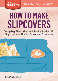 How to Make Slipcovers (Designing, Measuring, and Sewing Perfect-Fit Slipcovers for Chairs, Sofas, and Ottomans. A Storey BASICS® Title) by Patricia Hoskins, 9781612125251
