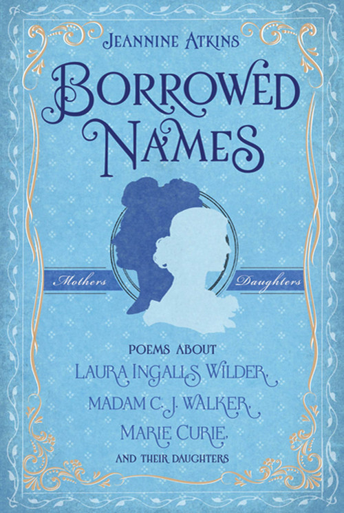 Borrowed Names (Poems About Laura Ingalls Wilder, Madam C.J. Walker, Marie Curie, and Their Daughters) by Jeannine Atkins, 9780805089349