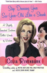 Stop Dressing Your Six-Year-Old Like a Skank (A Slightly Tarnished Southern Belle's Words of Wisdom) by Celia Rivenbark, 9780312339944