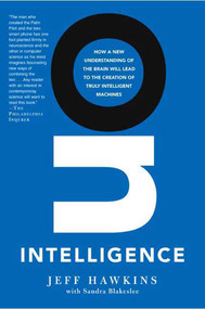 On Intelligence (How a New Understanding of the Brain Will Lead to the Creation of Truly Intelligent Machines) by Jeff Hawkins, Sandra Blakeslee, 9780805078534