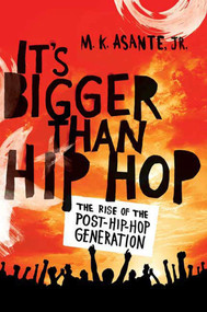 It's Bigger Than Hip Hop (The Rise of the Post-Hip-Hop Generation) by M. K. Asante, Jr., 9780312593025