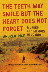 The Teeth May Smile but the Heart Does Not Forget (Murder and Memory in Uganda) by Andrew Rice, 9780312429737