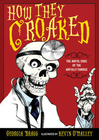 How They Croaked (The Awful Ends of the Awfully Famous) by Georgia Bragg, Kevin O'Malley, 9780802727947