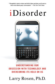 iDisorder: Understanding Our Obsession with Technology and Overcoming Its Hold on Us by Larry D. Rosen, Ph.D., 9781137278319