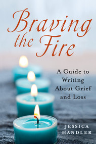 Braving the Fire (A Guide to Writing About Grief and Loss) by Jessica Handler, 9781250014634