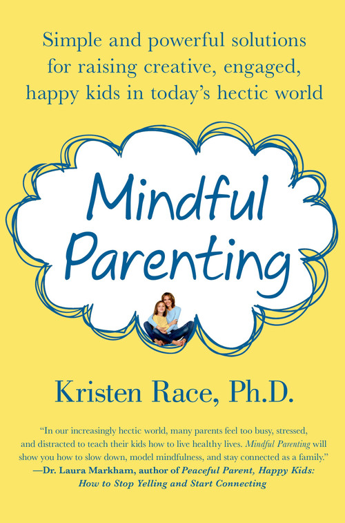 Mindful Parenting (Simple and Powerful Solutions for Raising Creative, Engaged, Happy Kids in Today's Hectic World) by Kristen Race, PhD, 9781250020314