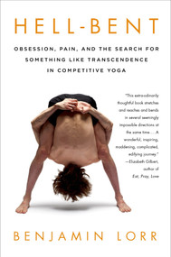 Hell-Bent: Obsession, Pain, and the Search for Something Like Transcendence in Competitive Yoga by Benjamin Lorr, 9781250042781