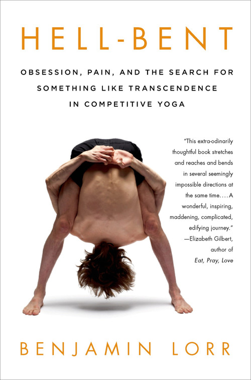 Hell-Bent: Obsession, Pain, and the Search for Something Like Transcendence in Competitive Yoga by Benjamin Lorr, 9781250042781