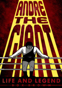 Andre the Giant (Life and Legend) by Brian "Box" Brown, 9781596438514