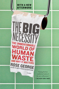The Big Necessity (The Unmentionable World of Human Waste and Why It Matters) by Rose George, 9781250058300