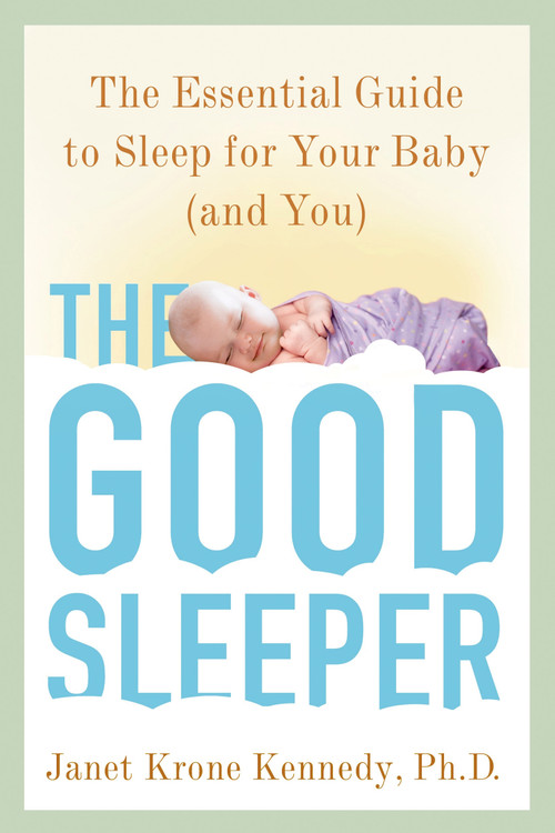 The Good Sleeper (The Essential Guide to Sleep for Your Baby--and You) by Janet Krone Kennedy, PhD, 9780805099430