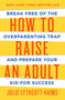 How to Raise an Adult (Break Free of the Overparenting Trap and Prepare Your Kid for Success) by Julie Lythcott-Haims, 9781627791779